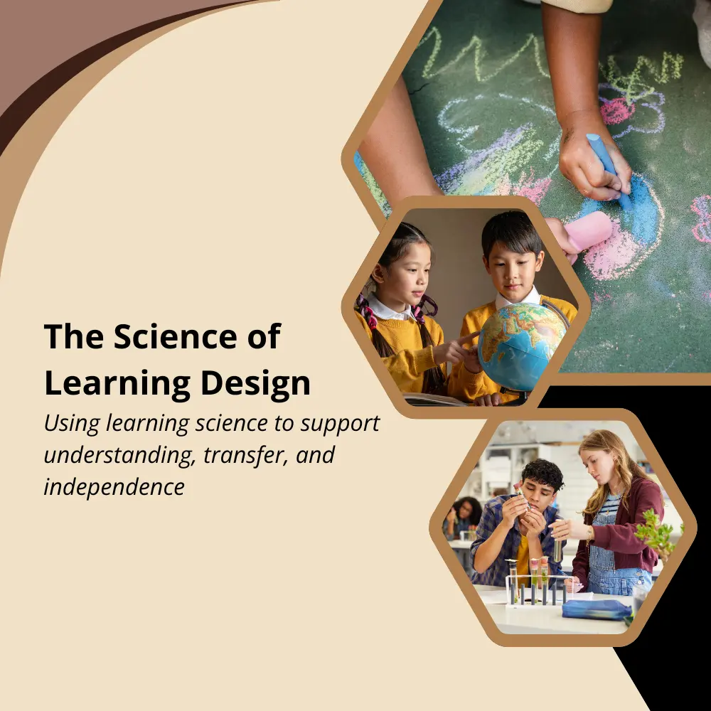 The science of learning design, using learning science to support understanding, transfer, and independence